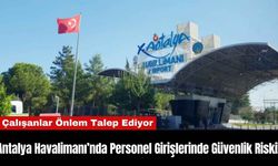 Antalya Havalimanı’nda Personel Girişlerinde Güvenlik Riski!