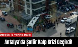 Antalya'da Şoför Kalp Krizi Geçirdi! Otobüs İş Yerine Daldı