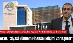 ATSO: "Siyasi Gündem Finansal Erişimi Zorlaştırdı"