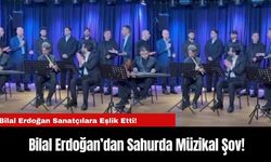 Bilal Erdoğan’dan Sahurda Müzikal Şov!