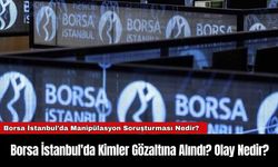 Borsa İstanbul'da Kimler Gözaltına Alındı? Olay Nedir?