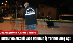 Burdur'da Alkollü Baba Oğlunun İş Yerinde Ateş Açtı