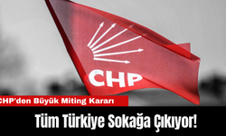 CHP'den Büyük Miting Kararı:  Tüm Türkiye Sokağa Çıkıyor!