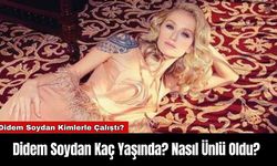 Didem Soydan Kaç Yaşında? Nasıl Ünlü Oldu?