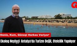 Ekolog Neyişçi: Antalya'da Turizm Değil Otelcilik Yapılıyor