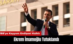 Ekrem İmamoğlu Tutuklandı! İBB'ye Kayyum Endişesi Kalktı