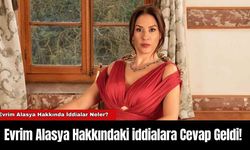 Evrim Alasya Hakkındaki iddialara Cevap Geldi!