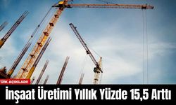 İnşaat Üretimi Yıllık Yüzde 15,5 Arttı