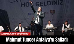 Mahmut Tuncer Antalya’yı Salladı