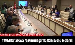 TBMM Kartalkaya Yangını Araştırma Komisyonu Toplandı