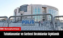 İBB Soruşturmasında Tutuklananlar ve Serbest Bırakılanlar Açıklandı