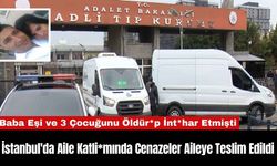 İstanbul'da Aile Katli*mında Cenazeler Aileye Teslim Edildi