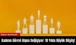 Kadının Görevi Algısı Değişiyor: 10 Yılda Büyük Düşüş!