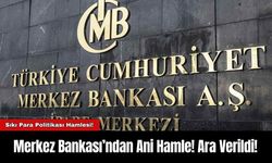 Merkez Bankası’ndan Ani Hamle! Ara Verildi!