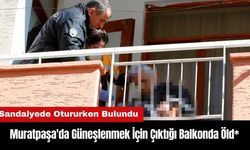 Muratpaşa'da Güneşlenmek İçin Çıktığı Balkonda Öld*