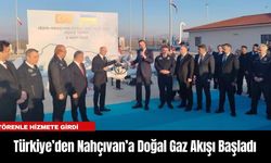 Türkiye’den Nahçıvan’a Doğal Gaz Akışı Başladı