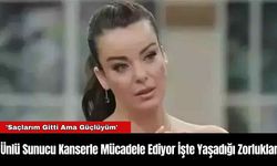 Ünlü Sunucu Kanserle Mücadele Ediyor İşte Yaşadığı Zorluklar