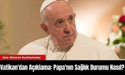 Vatikan'dan Açıklama: Papa'nın Sağlık Durumu Nasıl?