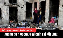 Adana’da 4 Çocuklu Ailenin Evi Kül Oldu!