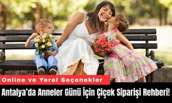 Antalya’da Anneler Günü İçin Çiçek Siparişi Rehberi!