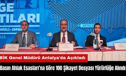 BİK Genel Müdürü Antalya'da Açıkladı: 100 Şikayet Dosyası Yürürlüğe Alındı