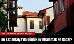 Bu Yaz Antalya’da Günlük Ev Kiralamak Ne Kadar?