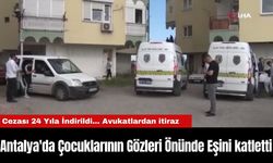 Antalya'da Çocuklarının Gözleri Önünde Eşini katletti, Cezası 24 Yıla İndirildi... Avukatlardan itiraz