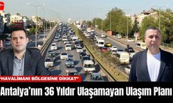 Antalya’nın 36 Yıldır Ulaşamayan Ulaşım Planı