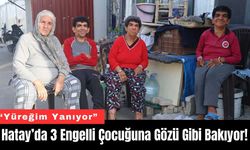 Hatay’da 3 Engelli Çocuğuna Gözü Gibi Bakıyor!