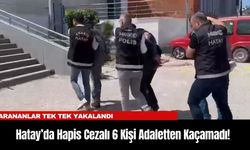Hatay’da Hapis Cezalı 6 Kişi Adaletten Kaçamadı!