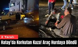 Hatay’da Korkutan Kaza! Araç Hurdaya Döndü