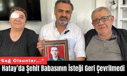 Hatay’da Şehit Babasının İsteği Geri Çevrilmedi