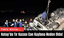 Hatay’da Tır Kazası Can Kaybına Neden Oldu!