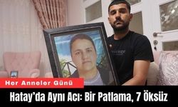 Her Anneler Günü Hatay’da Aynı Acı: Bir Patlama, 7 Öksüz