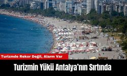 Turizmin Yükü Antalya’nın Sırtında: Turizmde Rekor Değil, Alarm Var
