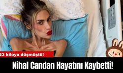 23 kiloya düşmüştü! Nihal Candan Hayatını Kaybetti!