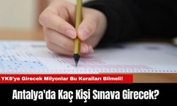 YKS’ye Girecek Milyonlar Bu Kuralları Bilmeli! Antalya'da Kaç Kişi Sınava Girecek?
