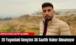 Antalya’da Kayıp Alarmı: 25 Yaşındaki Gençten 36 Saattir Haber Alınamıyor