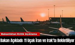 Bakan Açıkladı: 11 Uçak İran ve Irak’ta Bekletiliyor