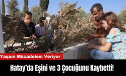 Hatay’da Eşini ve 3 Çocuğunu Kaybetti! Yaşam Mücadelesi Veriyor