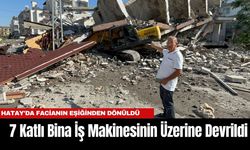 Hatay'da Facianın Eşiğinden Dönüldü: 7 Katlı Bina İş Makinesinin Üzerine Devrildi