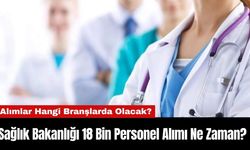 Sağlık Bakanlığı 18 Bin Personel Alımı Ne Zaman? Alımlar Hangi Branşlarda Olacak?