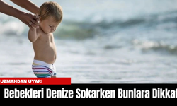 Uzmandan Uyarı: Bebekleri Denize Sokarken Bunlara Dikkat!