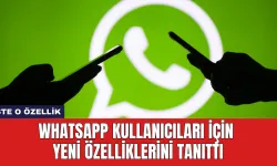 WhatsApp Kullanıcıları İçin Yeni Özelliklerini Tanıttı