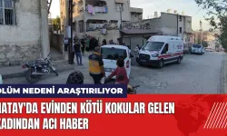 Hatay'da evinden kötü kokular gelen kadından acı haber