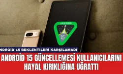 Android 15 Güncellemesi Kullanıcılarını Hayal Kırıklığına Uğrattı