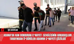 Adana'da Kan Donduran C*nayet: Sevgilisinin Arkadaşları Tarafından Ö*dürülen Adamın C*nayeti Çözüldü