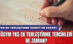 ÖSYM YKS ek yerleştirme tercihleri ne zaman? YKS ek yerleştirme ücreti ne kadar?