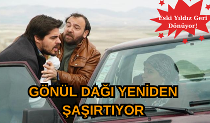 Gönül Dağı Yeniden Şaşırtıyor: Eski Yıldız Geri Dönüyor!