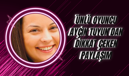 Ünlü Oyuncu Ayçin Tuyun’dan Dikkat Çeken Paylaşım